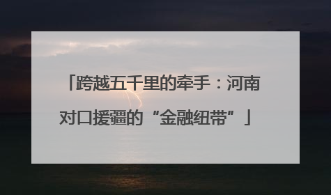 跨越五千里的牵手：河南对口援疆的“金融纽带”