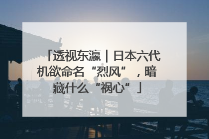 透视东瀛｜日本六代机欲命名“烈风”，暗藏什么“祸心”
