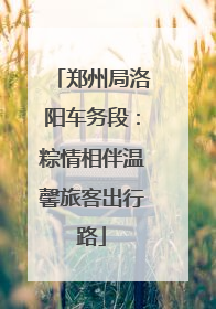 郑州局洛阳车务段：粽情相伴温馨旅客出行路