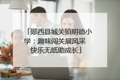 郧西县城关镇明德小学：趣味闯关展风采 快乐无纸助成长