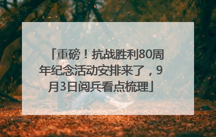 重磅！抗战胜利80周年纪念活动安排来了，9月3日阅兵看点梳理