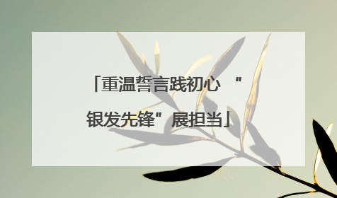 重温誓言践初心 “银发先锋”展担当