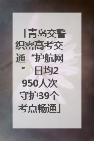 青岛交警织密高考交通“护航网” 日均2950人次守护39个考点畅通