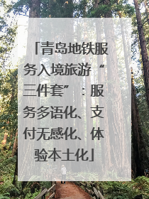 青岛地铁服务入境旅游“三件套”：服务多语化、支付无感化、体验本土化