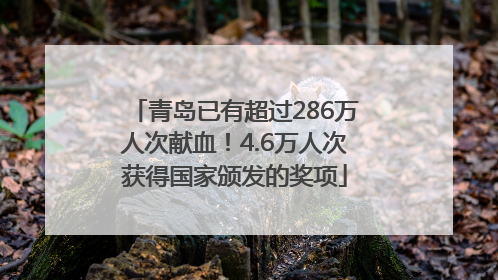 青岛已有超过286万人次献血！4.6万人次获得国家颁发的奖项