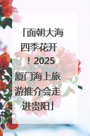 面朝大海 四季花开！2025厦门海上旅游推介会走进贵阳
