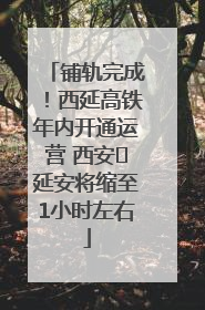 铺轨完成！西延高铁年内开通运营 西安⇌延安将缩至1小时左右
