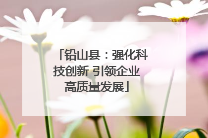 铅山县：强化科技创新 引领企业高质量发展