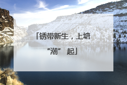 锈带新生，上塘 “潮” 起