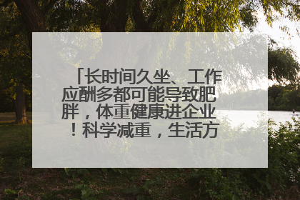 长时间久坐、工作应酬多都可能导致肥胖，体重健康进企业！科学减重，生活方式这样干预