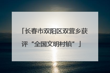 长春市双阳区双营乡获评“全国文明村镇”