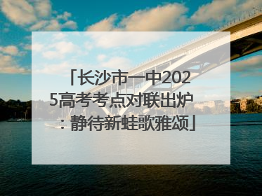 长沙市一中2025高考考点对联出炉：静待新蛙歌雅颂