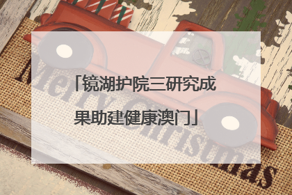镜湖护院三研究成果助建健康澳门