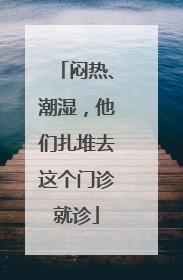 闷热、潮湿，他们扎堆去这个门诊就诊