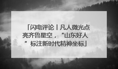 闪电评论丨凡人微光点亮齐鲁星空，“山东好人”标注新时代精神坐标