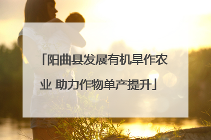 阳曲县发展有机旱作农业 助力作物单产提升