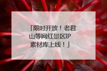 限时开放！老君山等网红景区IP素材库上线！