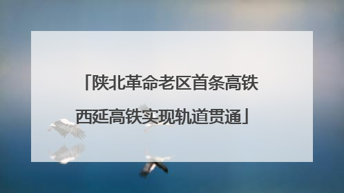陕北革命老区首条高铁西延高铁实现轨道贯通