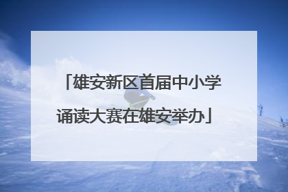 雄安新区首届中小学诵读大赛在雄安举办