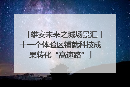 雄安未来之城场景汇丨十一个体验区铺就科技成果转化“高速路”