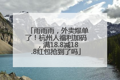 雨雨雨，外卖爆单了！杭州人福利加码，满18.8减18.8红包抢到了吗