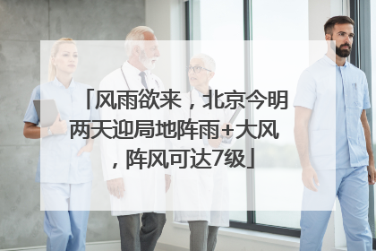 风雨欲来，北京今明两天迎局地阵雨+大风，阵风可达7级