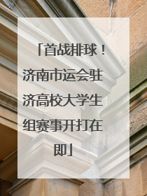 首战排球！济南市运会驻济高校大学生组赛事开打在即