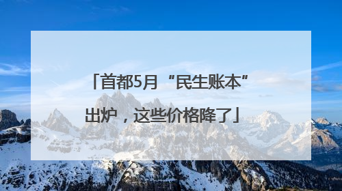 首都5月“民生账本”出炉，这些价格降了