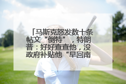 马斯克怒发数十条帖文“倒特”，特朗普：好好查查他，没政府补贴他“早回南非老家”了