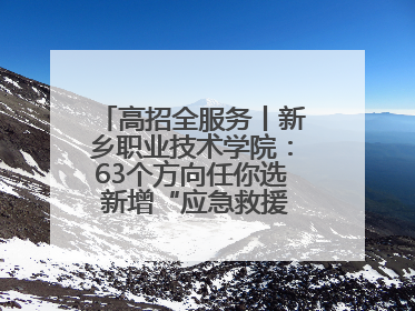 高招全服务丨新乡职业技术学院：63个方向任你选 新增“应急救援技术”专业