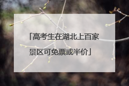 高考生在湖北上百家景区可免票或半价