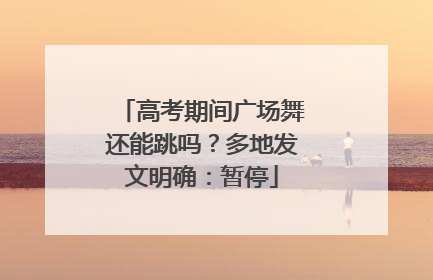 高考期间广场舞还能跳吗？多地发文明确：暂停