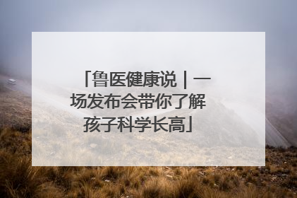 鲁医健康说｜一场发布会带你了解孩子科学长高