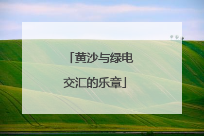 黄沙与绿电交汇的乐章