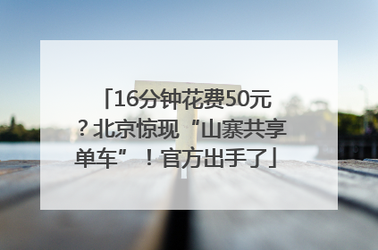 16分钟花费50元？北京惊现“山寨共享单车”！官方出手了