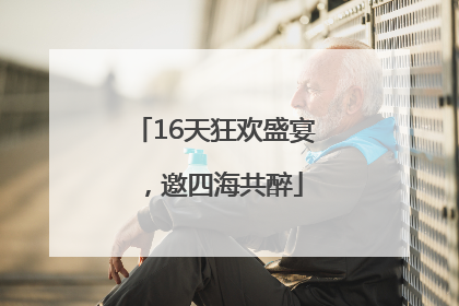 16天狂欢盛宴，邀四海共醉