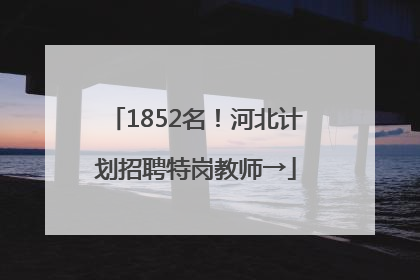 1852名！河北计划招聘特岗教师→
