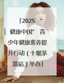 2025 “健康中国” 青少年健康素养提升行动（十堰茅箭站）举办