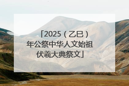 2025（乙巳）年公祭中华人文始祖伏羲大典祭文