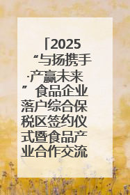 2025“与扬携手·产赢未来”食品企业落户综合保税区签约仪式暨食品产业合作交流对接会成功举办