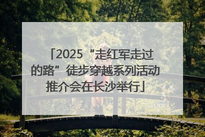 2025“走红军走过的路”徒步穿越系列活动推介会在长沙举行
