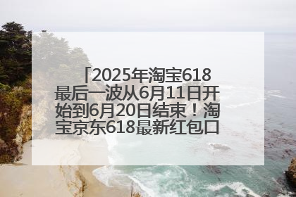 2025年淘宝618最后一波从6月11日开始到6月20日结束！淘宝京东618最新红包口令是：优惠礼包855