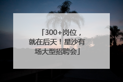 300+岗位，就在后天！星沙有场大型招聘会