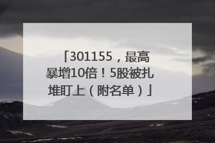 301155，最高暴增10倍！5股被扎堆盯上（附名单）