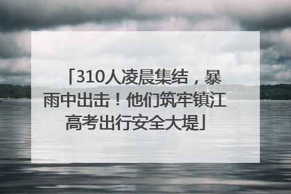 310人凌晨集结，暴雨中出击！他们筑牢镇江高考出行安全大堤