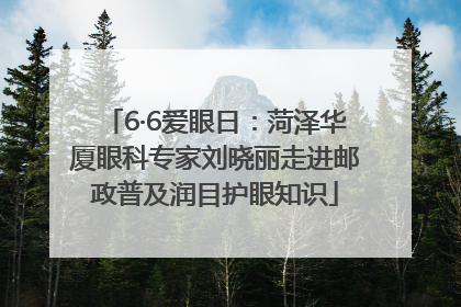 6·6爱眼日：菏泽华厦眼科专家刘晓丽走进邮政普及润目护眼知识