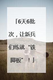 6天6批次，让新兵们练就“铁脚板”！