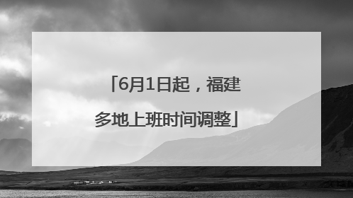 6月1日起，福建多地上班时间调整