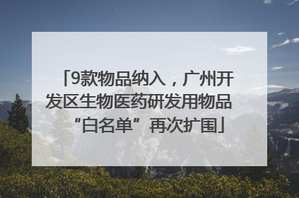 9款物品纳入，广州开发区生物医药研发用物品“白名单”再次扩围