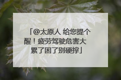 @太原人 给您提个醒！疲劳驾驶危害大 累了困了别硬撑